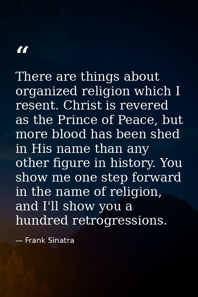 There are things about organized religion which I resent. Christ is revered as the Prince of Peace, but more blood has b — Frank Sinatra