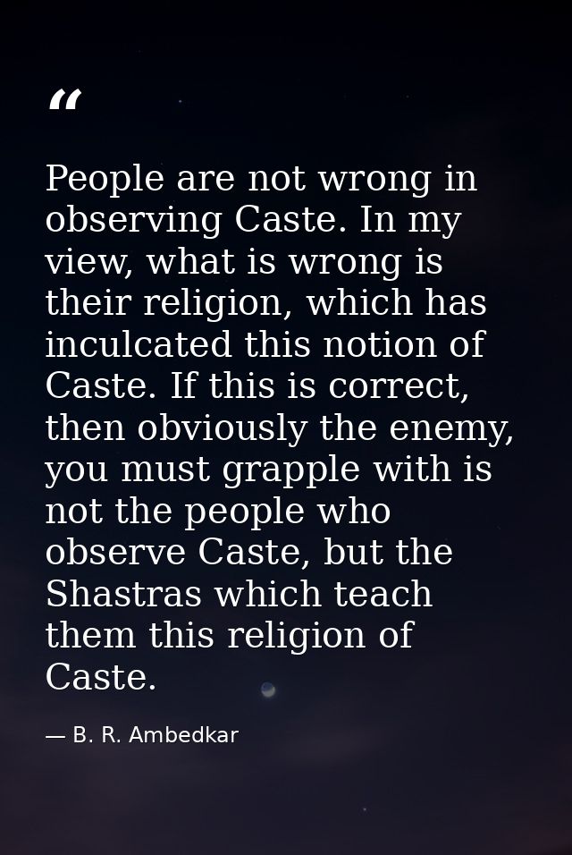 People are not wrong in observing Caste. In my view, what is wrong is their religion, which has inculcated this notion o — B. R. Ambedkar