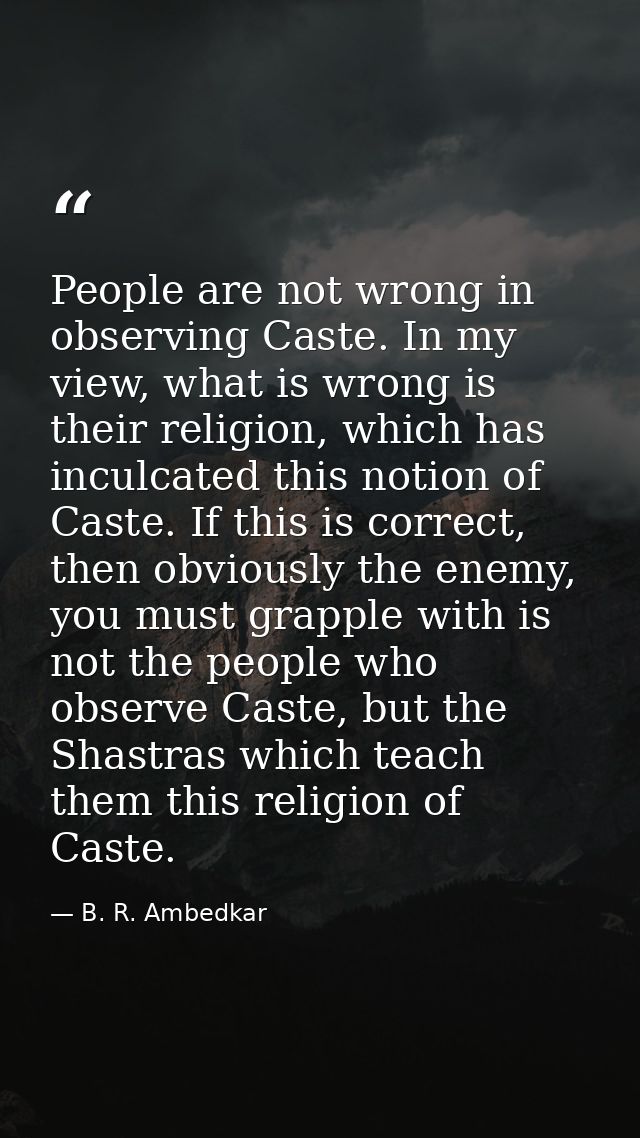 People are not wrong in observing Caste. In my view, what is wrong is their religion, which has inculcated this notion o — B. R. Ambedkar