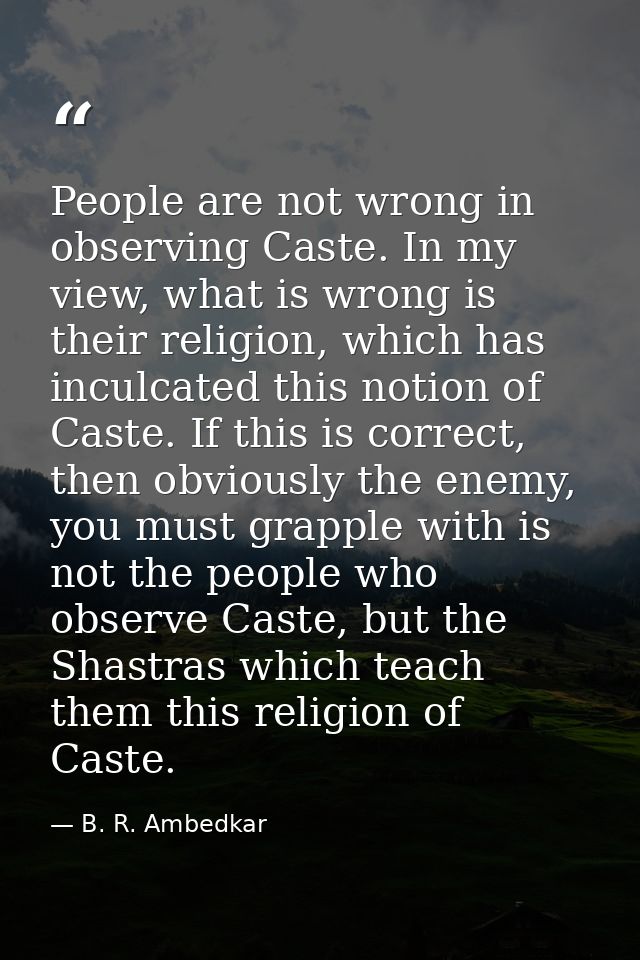 People are not wrong in observing Caste. In my view, what is wrong is their religion, which has inculcated this notion o — B. R. Ambedkar