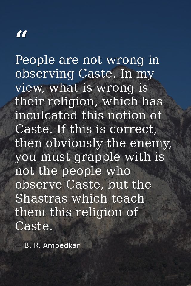 People are not wrong in observing Caste. In my view, what is wrong is their religion, which has inculcated this notion o — B. R. Ambedkar