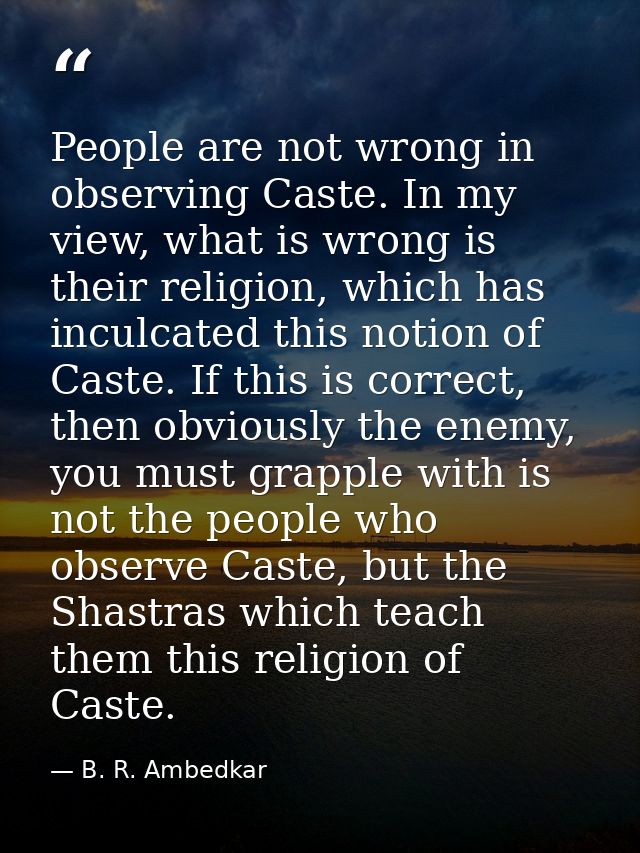 People are not wrong in observing Caste. In my view, what is wrong is their religion, which has inculcated this notion o — B. R. Ambedkar