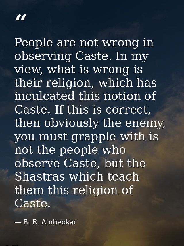 People are not wrong in observing Caste. In my view, what is wrong is their religion, which has inculcated this notion o — B. R. Ambedkar