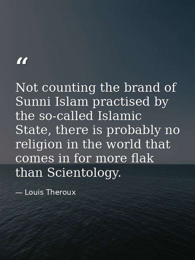 Not counting the brand of Sunni Islam practised by the so-called Islamic State, there is probably no religion in the wor — Louis Theroux