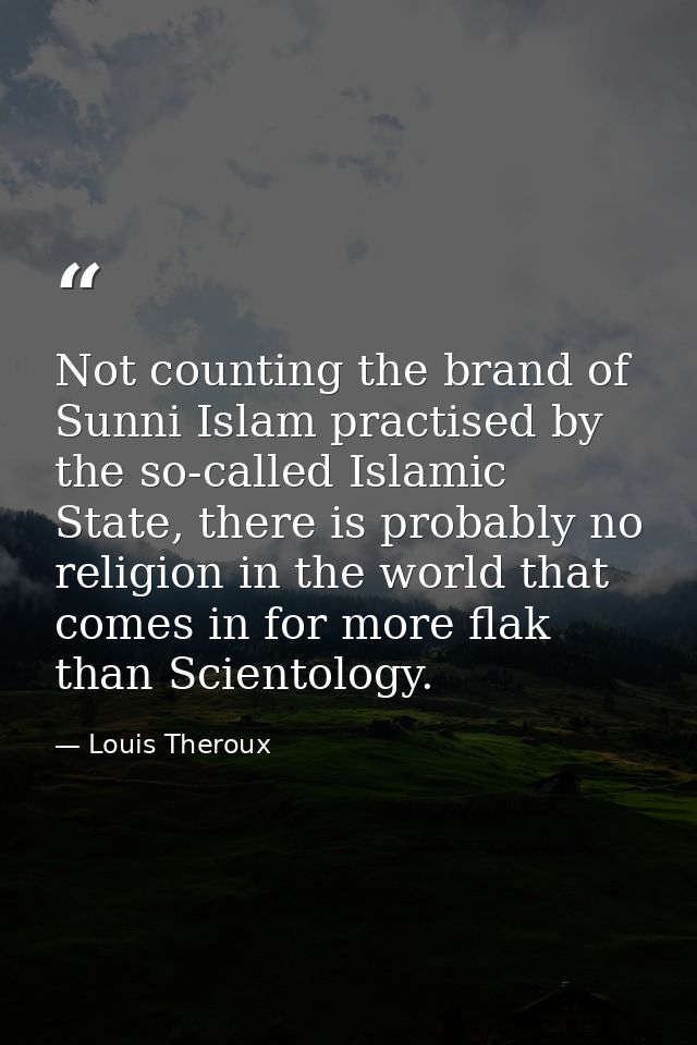 Not counting the brand of Sunni Islam practised by the so-called Islamic State, there is probably no religion in the wor — Louis Theroux