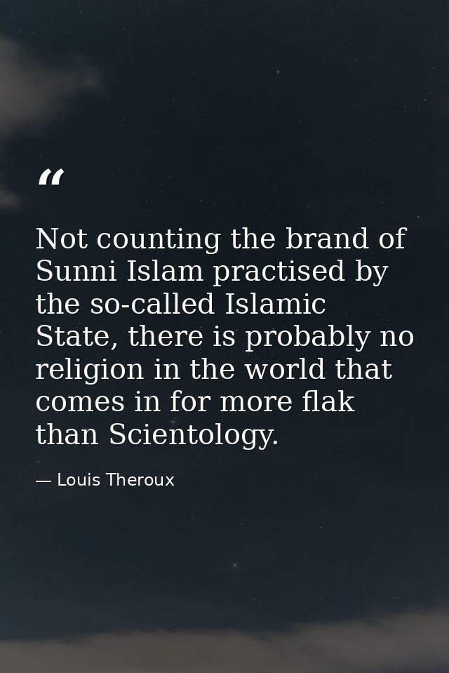 Not counting the brand of Sunni Islam practised by the so-called Islamic State, there is probably no religion in the wor — Louis Theroux