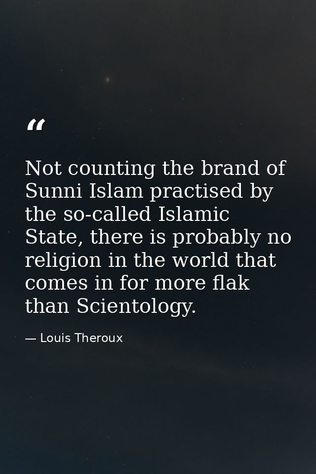 Not counting the brand of Sunni Islam practised by the so-called Islamic State, there is probably no religion in the wor — Louis Theroux
