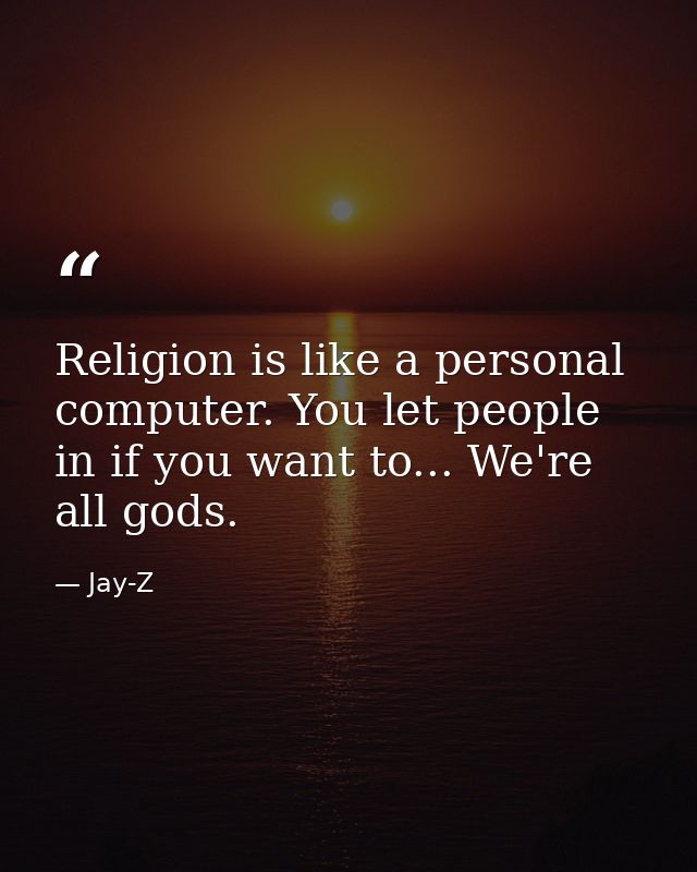 Religion is like a personal computer. You let people in if you want to... We're all gods. — Jay-Z