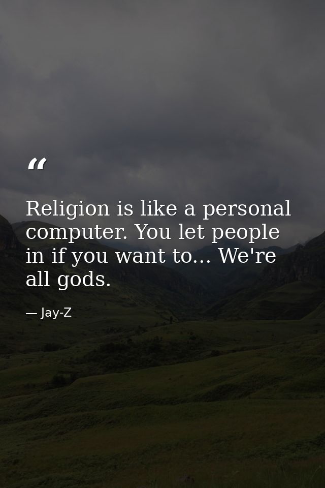 Religion is like a personal computer. You let people in if you want to... We're all gods. — Jay-Z