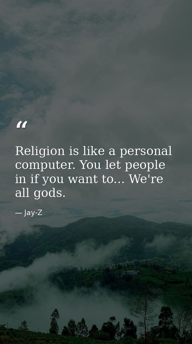 Religion is like a personal computer. You let people in if you want to... We're all gods. — Jay-Z