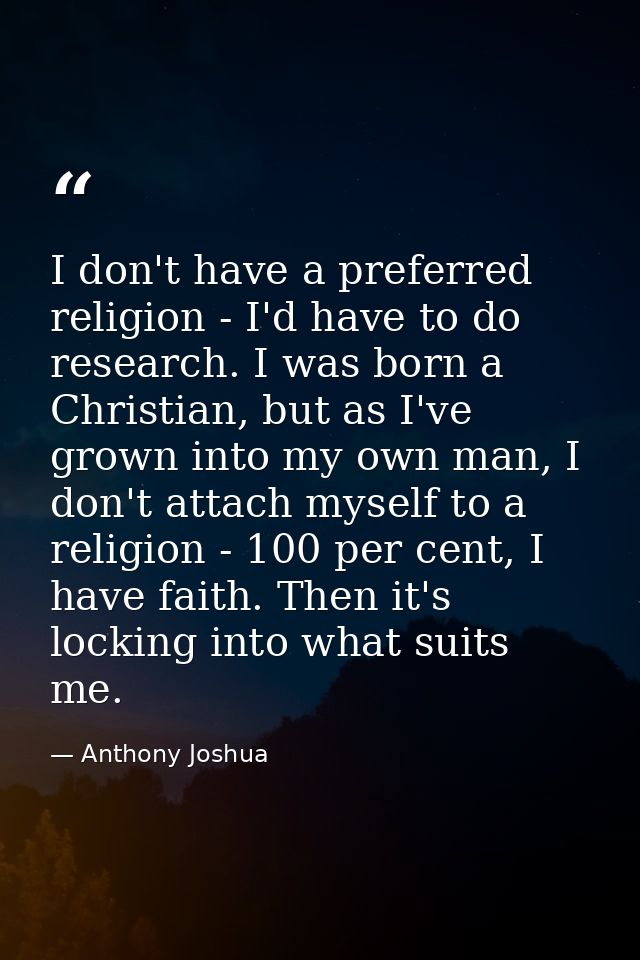 I don't have a preferred religion - I'd have to do research. I was born a Christian, but as I've grown into my own man,  — Anthony Joshua