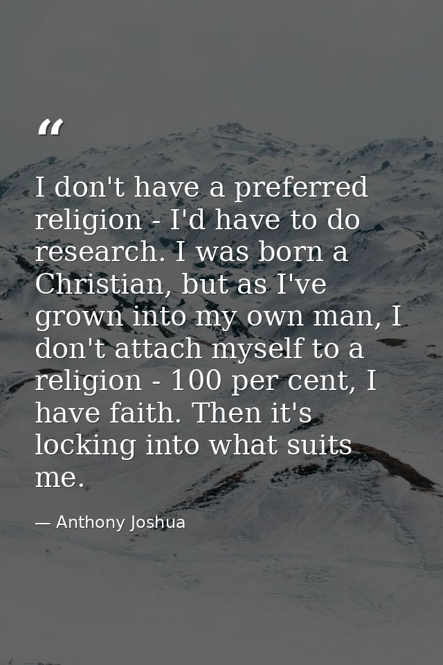 I don't have a preferred religion - I'd have to do research. I was born a Christian, but as I've grown into my own man,  — Anthony Joshua