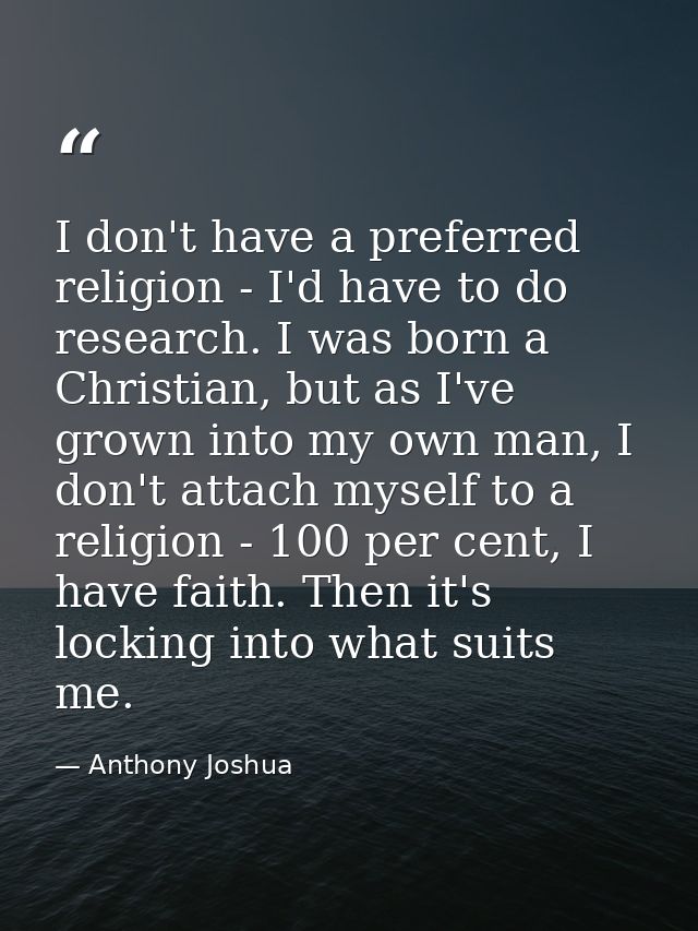 I don't have a preferred religion - I'd have to do research. I was born a Christian, but as I've grown into my own man,  — Anthony Joshua