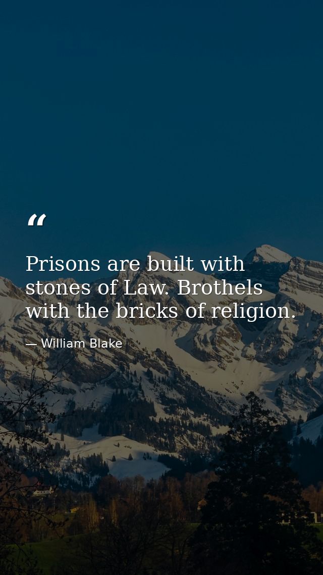 Prisons are built with stones of Law. Brothels with the bricks of religion. — William Blake