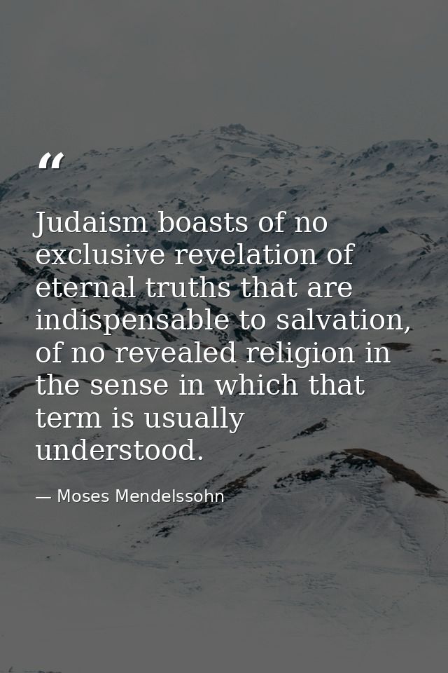 Judaism boasts of no exclusive revelation of eternal truths that are indispensable to salvation, of no revealed religion — Moses Mendelssohn