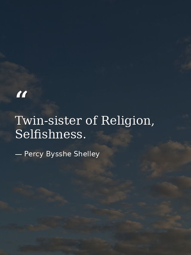 Twin-sister of Religion, Selfishness. — Percy Bysshe Shelley