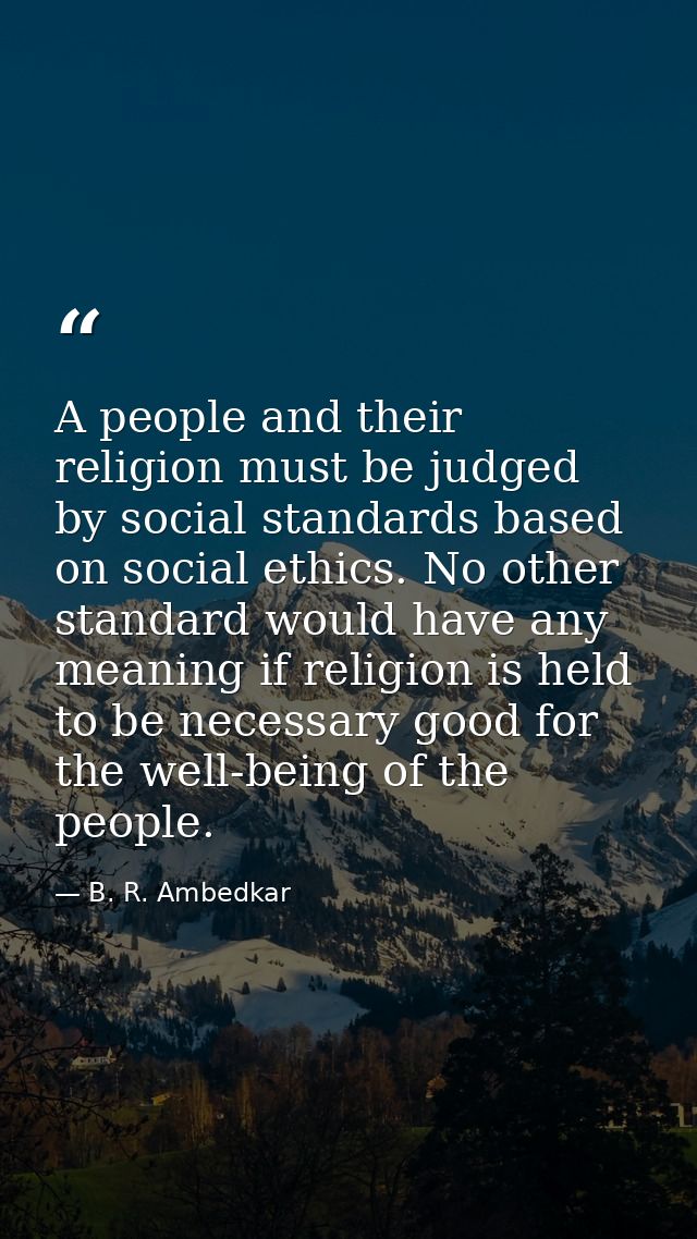 A people and their religion must be judged by social standards based on social ethics. No other standard would have any  — B. R. Ambedkar