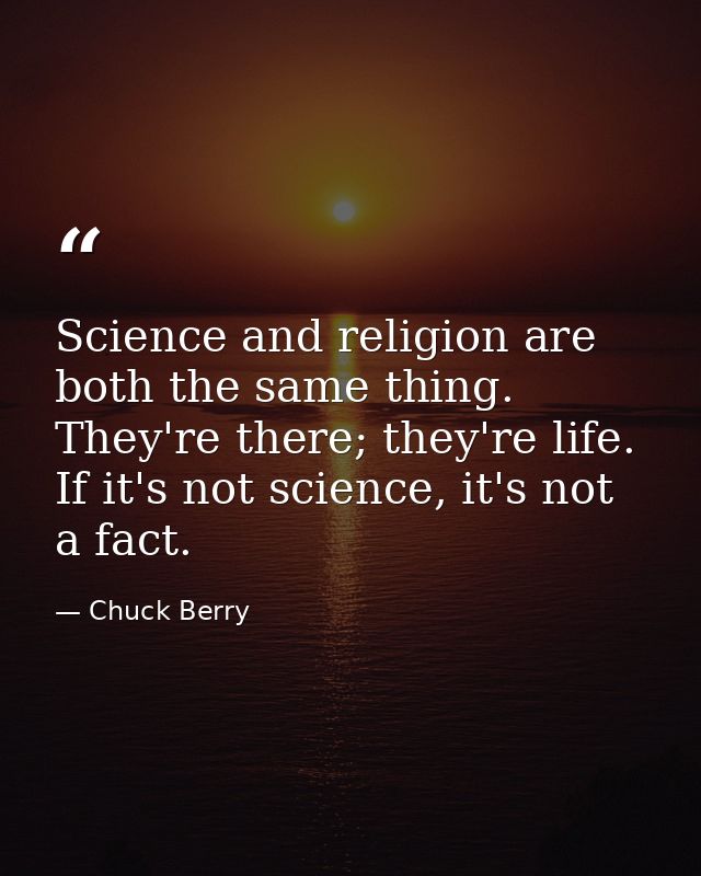 Science and religion are both the same thing. They're there; they're life. If it's not science, it's not a fact. — Chuck Berry