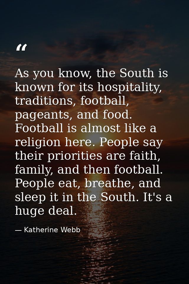 As you know, the South is known for its hospitality, traditions, football, pageants, and food. Football is almost like a — Katherine Webb