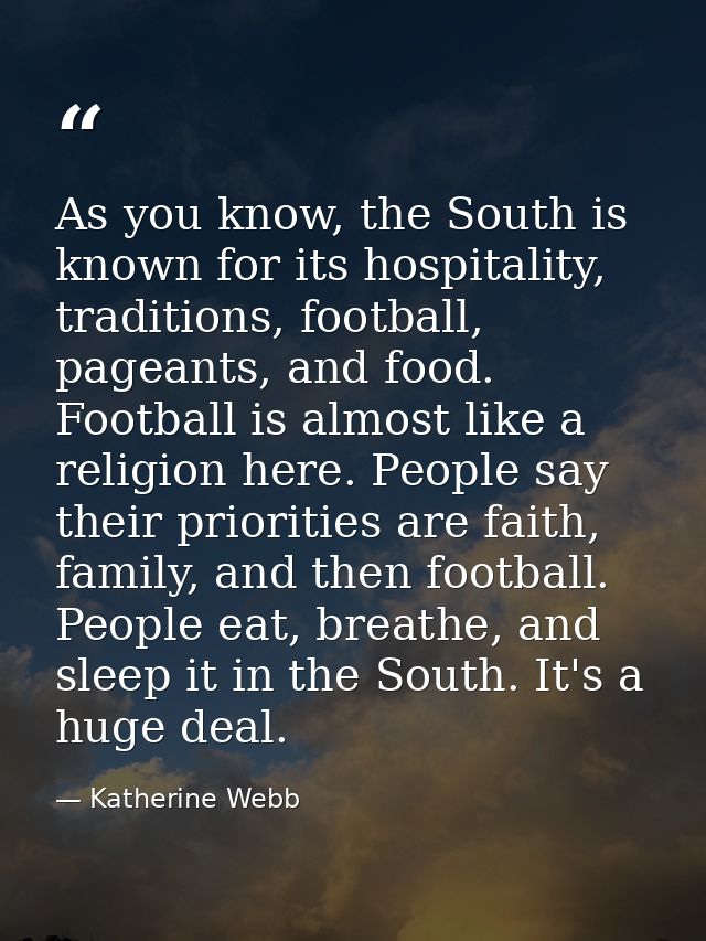 As you know, the South is known for its hospitality, traditions, football, pageants, and food. Football is almost like a — Katherine Webb