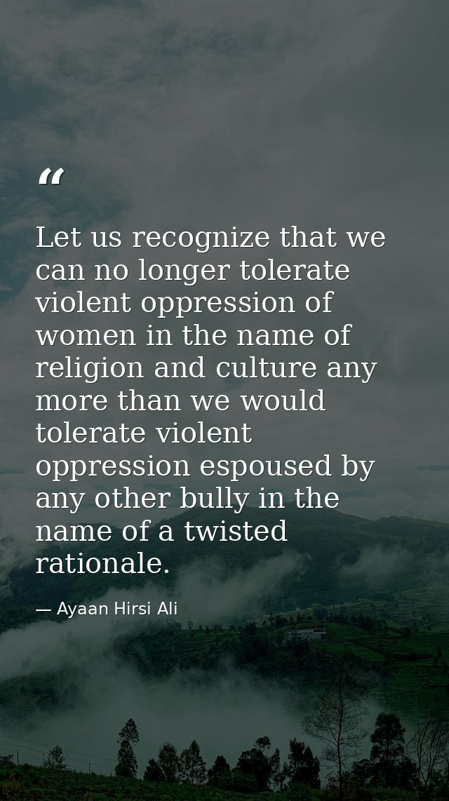 Let us recognize that we can no longer tolerate violent oppression of women in the name of religion and culture any more — Ayaan Hirsi Ali
