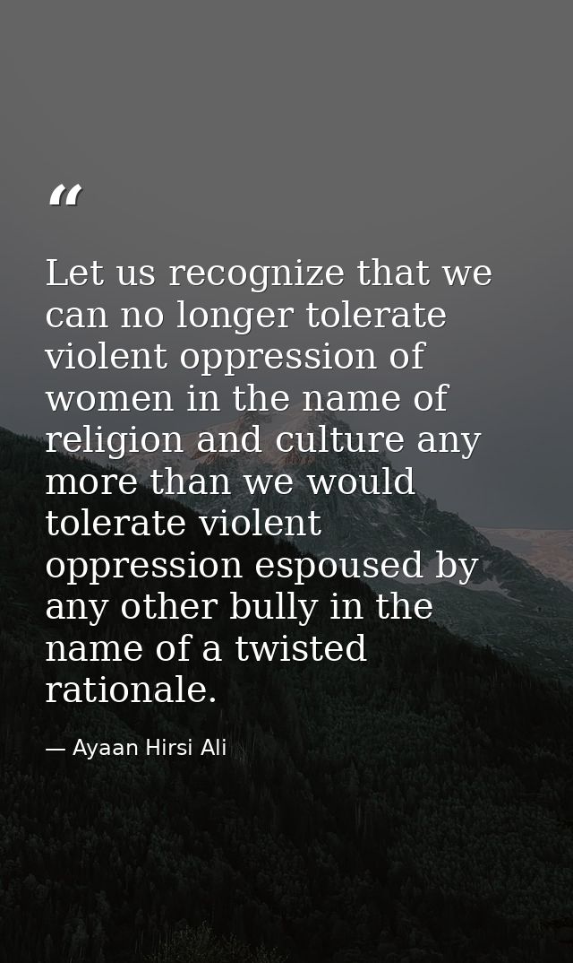 Let us recognize that we can no longer tolerate violent oppression of women in the name of religion and culture any more — Ayaan Hirsi Ali