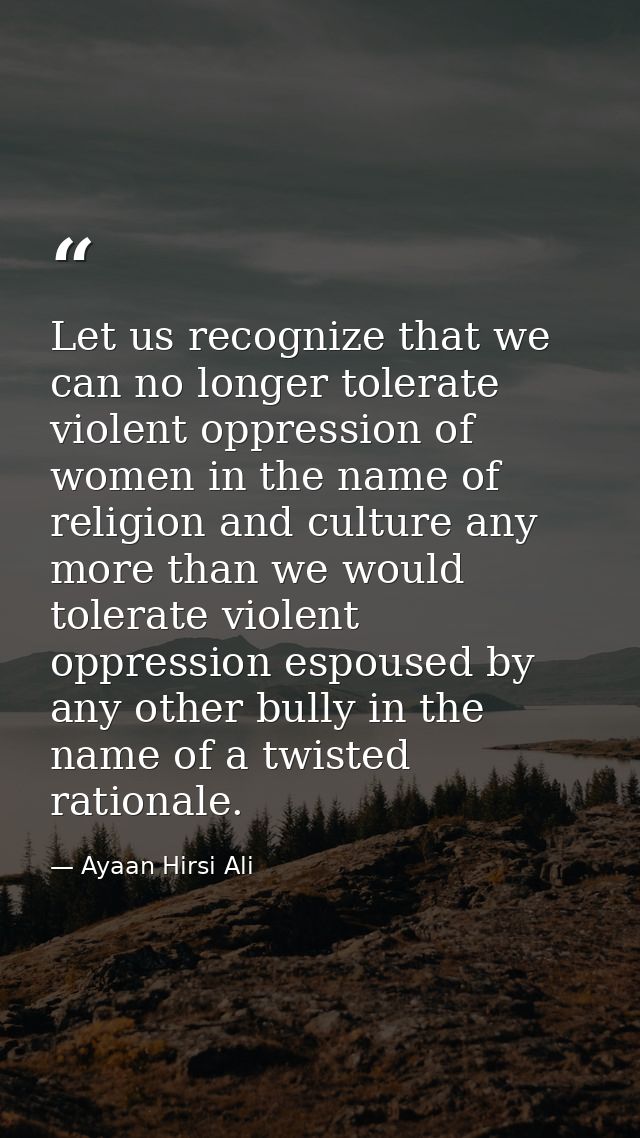 Let us recognize that we can no longer tolerate violent oppression of women in the name of religion and culture any more — Ayaan Hirsi Ali