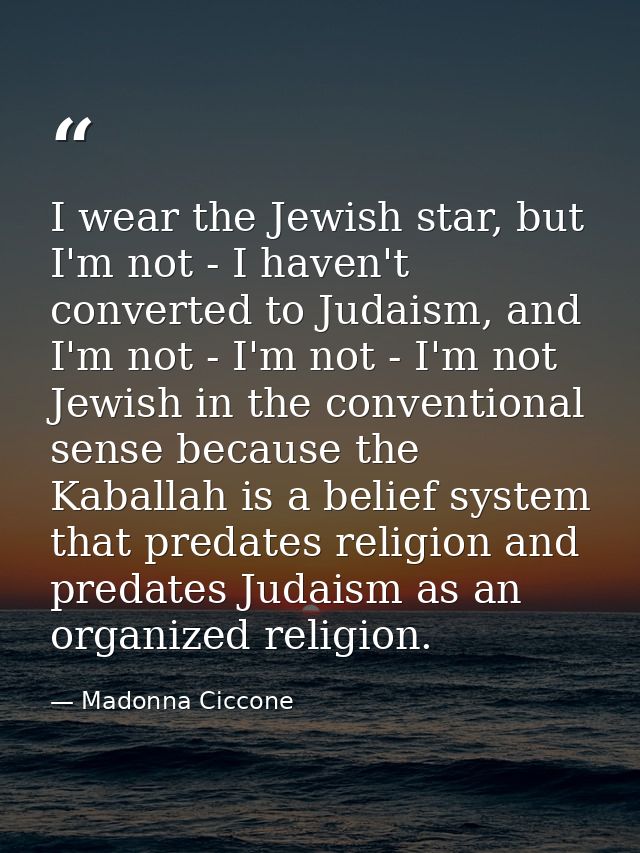 I wear the Jewish star, but I'm not - I haven't converted to Judaism, and I'm not - I'm not - I'm not Jewish in the conv — Madonna Ciccone