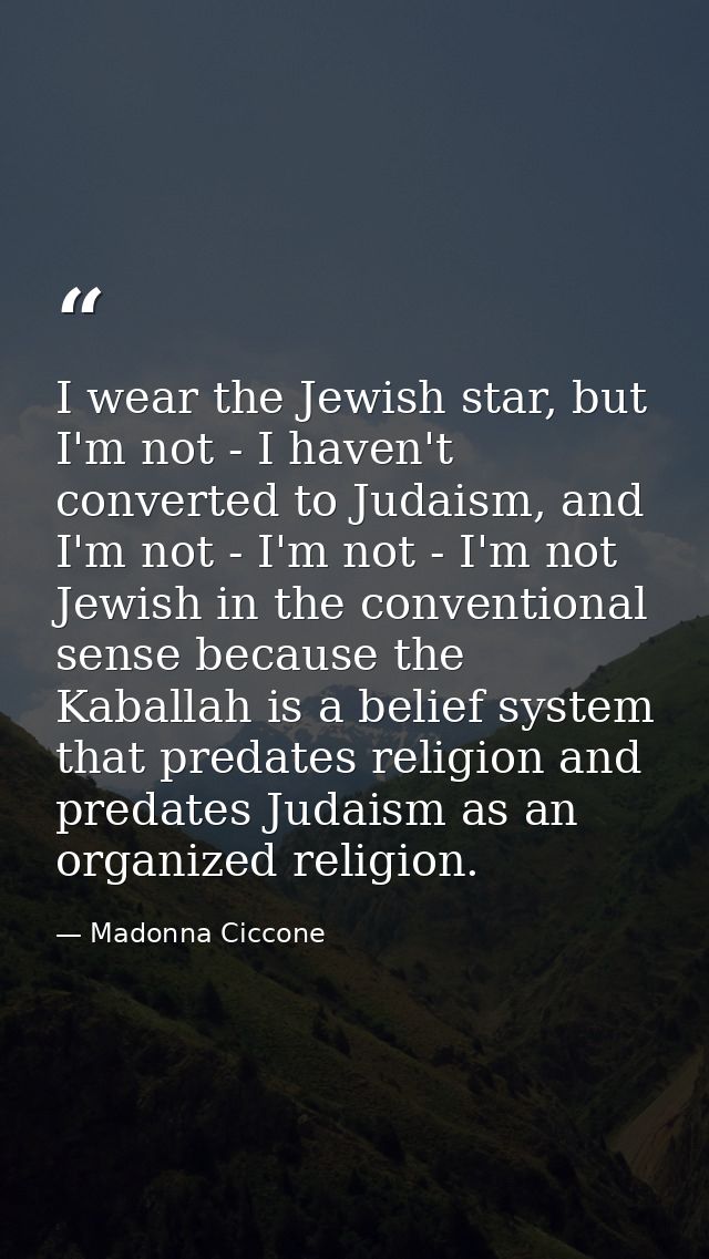 I wear the Jewish star, but I'm not - I haven't converted to Judaism, and I'm not - I'm not - I'm not Jewish in the conv — Madonna Ciccone
