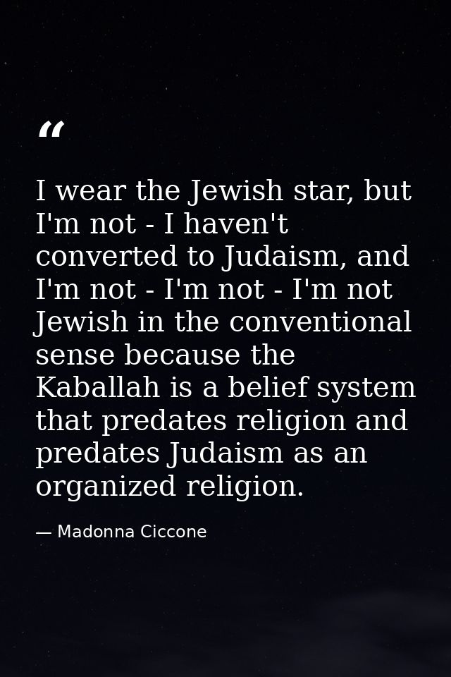 I wear the Jewish star, but I'm not - I haven't converted to Judaism, and I'm not - I'm not - I'm not Jewish in the conv — Madonna Ciccone