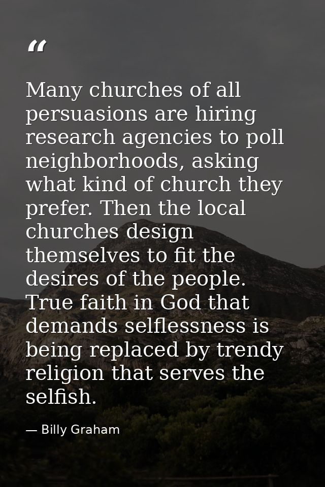 Many churches of all persuasions are hiring research agencies to poll neighborhoods, asking what kind of church they pre — Billy Graham