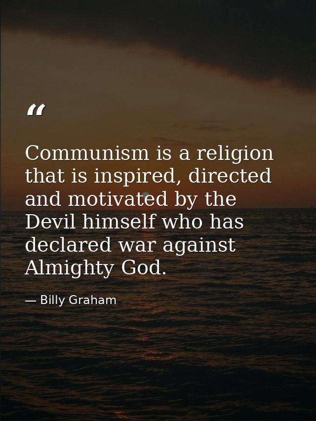 Communism is a religion that is inspired, directed and motivated by the Devil himself who has declared war against Almig — Billy Graham