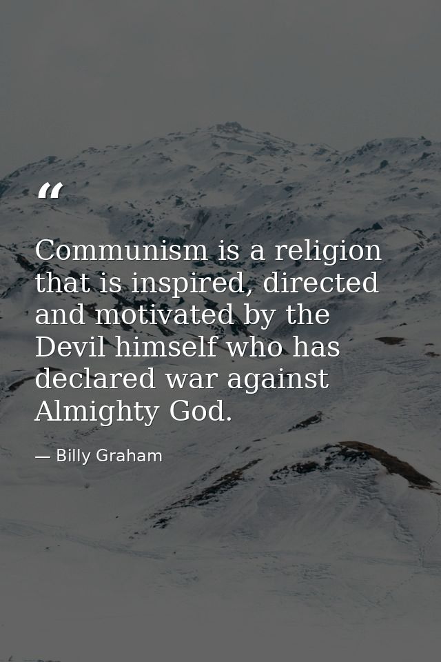 Communism is a religion that is inspired, directed and motivated by the Devil himself who has declared war against Almig — Billy Graham
