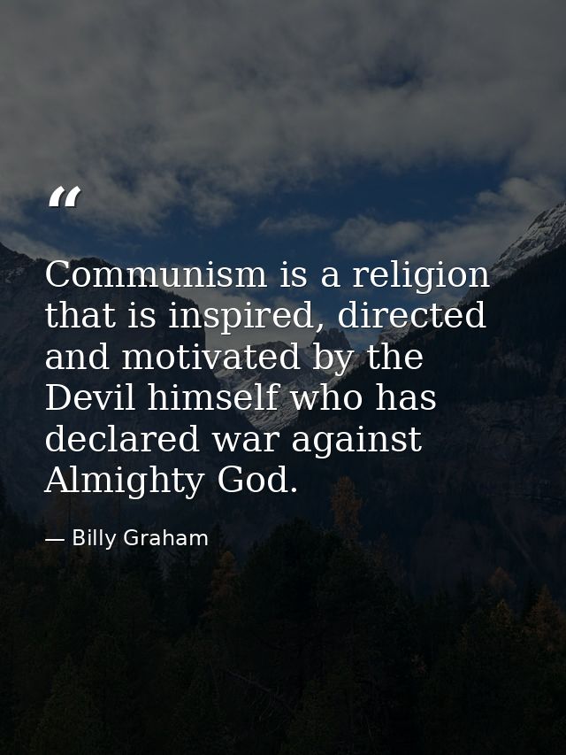 Communism is a religion that is inspired, directed and motivated by the Devil himself who has declared war against Almig — Billy Graham
