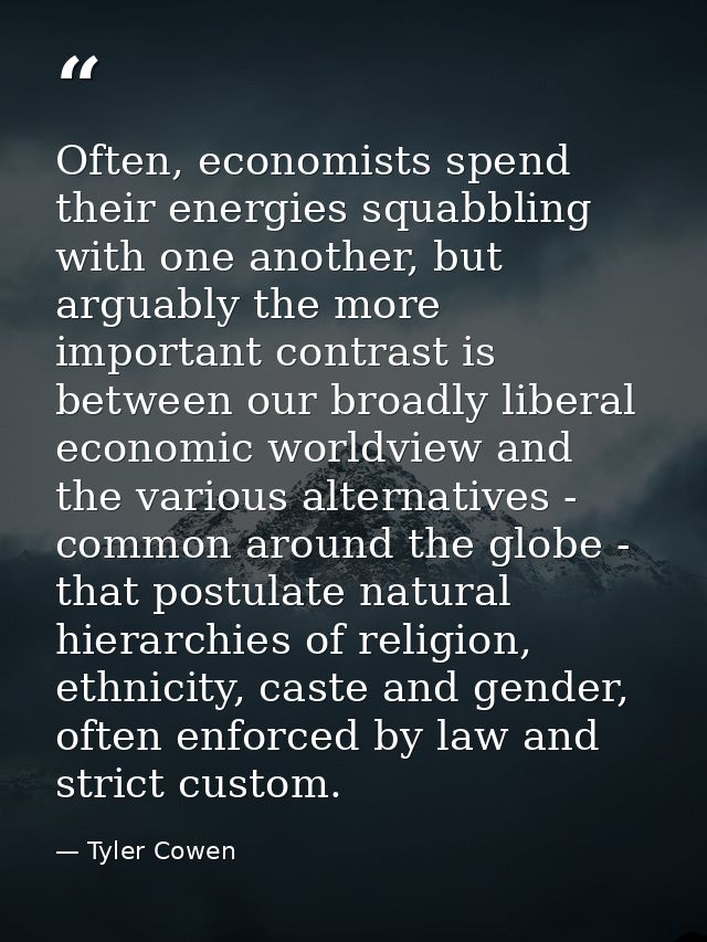 Often, economists spend their energies squabbling with one another, but arguably the more important contrast is between  — Tyler Cowen