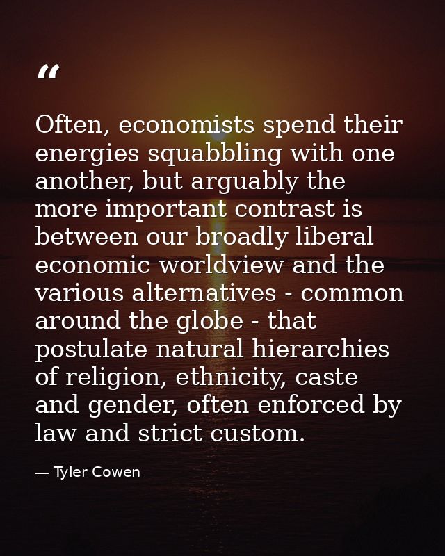 Often, economists spend their energies squabbling with one another, but arguably the more important contrast is between  — Tyler Cowen