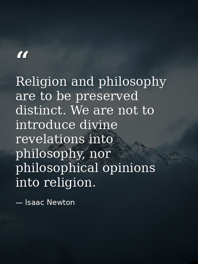 Religion and philosophy are to be preserved distinct. We are not to introduce divine revelations into philosophy, nor ph — Isaac Newton