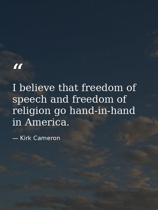 I believe that freedom of speech and freedom of religion go hand-in-hand in America. — Kirk Cameron