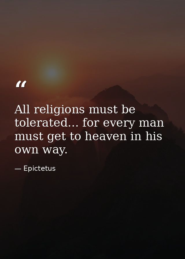 All religions must be tolerated... for every man must get to heaven in his own way. — Epictetus