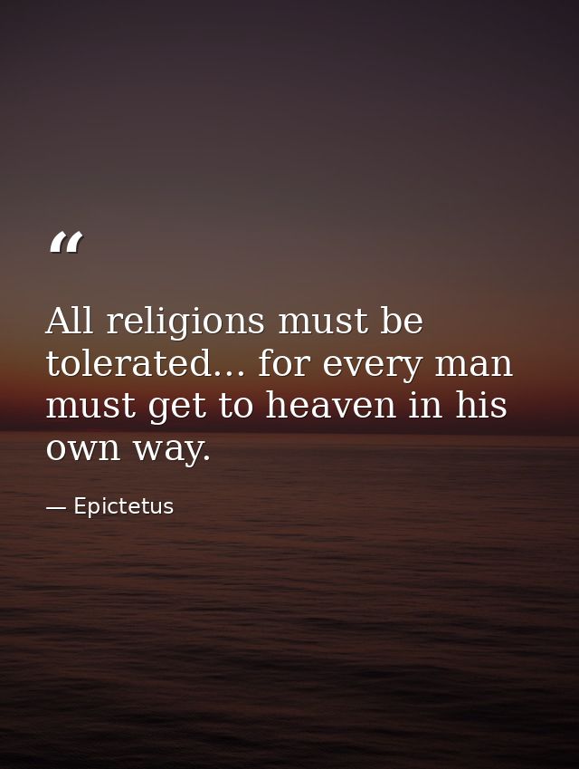 All religions must be tolerated... for every man must get to heaven in his own way. — Epictetus