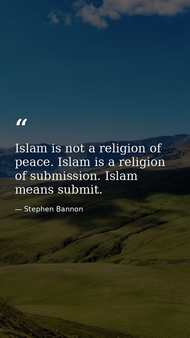 Islam is not a religion of peace. Islam is a religion of submission. Islam means submit. — Stephen Bannon