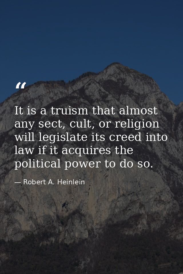 It is a truism that almost any sect, cult, or religion will legislate its creed into law if it acquires the political po — Robert A. Heinlein