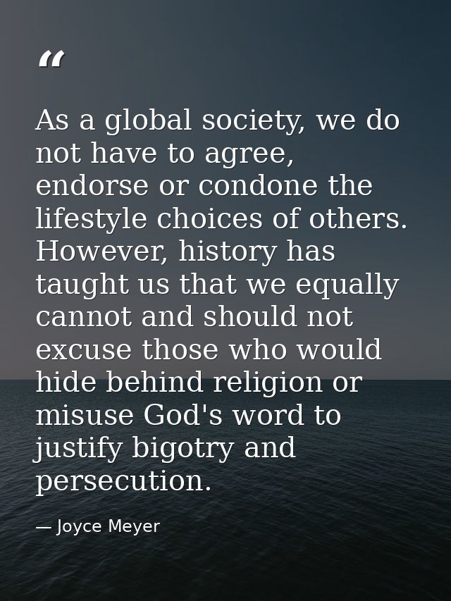 As a global society, we do not have to agree, endorse or condone the lifestyle choices of others. However, history has t — Joyce Meyer