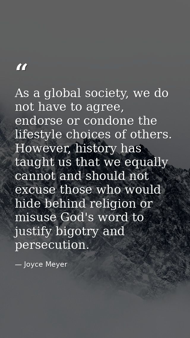 As a global society, we do not have to agree, endorse or condone the lifestyle choices of others. However, history has t — Joyce Meyer