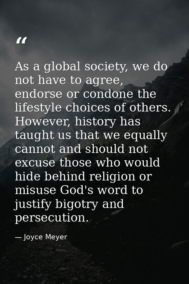 As a global society, we do not have to agree, endorse or condone the lifestyle choices of others. However, history has t — Joyce Meyer