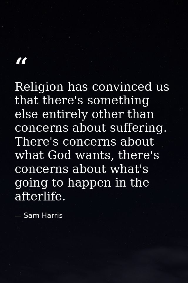 Religion has convinced us that there's something else entirely other than concerns about suffering. There's concerns abo — Sam Harris