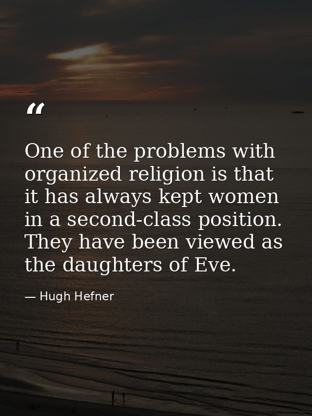 One of the problems with organized religion is that it has always kept women in a second-class position. They have been  — Hugh Hefner