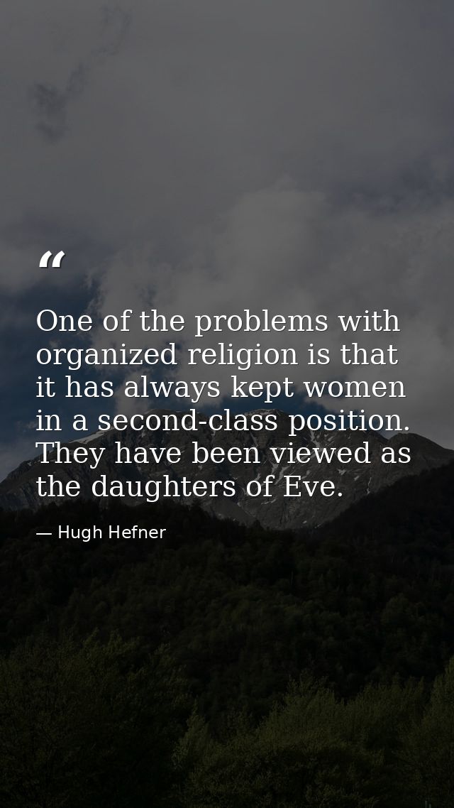 One of the problems with organized religion is that it has always kept women in a second-class position. They have been  — Hugh Hefner