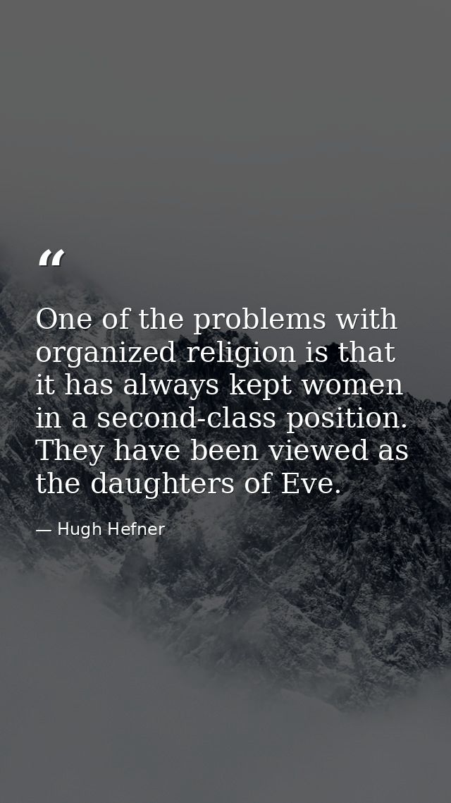 One of the problems with organized religion is that it has always kept women in a second-class position. They have been  — Hugh Hefner