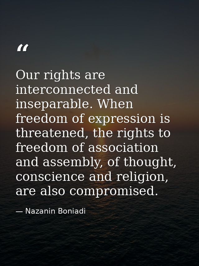Our rights are interconnected and inseparable. When freedom of expression is threatened, the rights to freedom of associ — Nazanin Boniadi